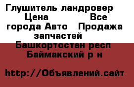 Глушитель ландровер . › Цена ­ 15 000 - Все города Авто » Продажа запчастей   . Башкортостан респ.,Баймакский р-н